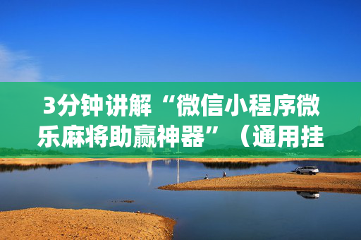 3分钟讲解“微信小程序微乐麻将助赢神器”（通用挂软件多少钱)