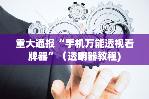 重大通报“手机万能透视看牌器”（透明器教程)