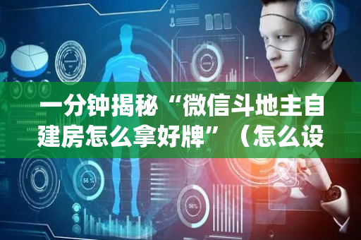 一分钟揭秘“微信斗地主自建房怎么拿好牌”（怎么设置才能赢)