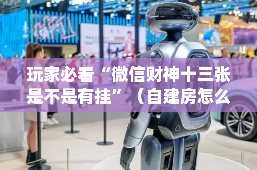 玩家必看“微信财神十三张是不是有挂”（自建房怎么拿好牌)