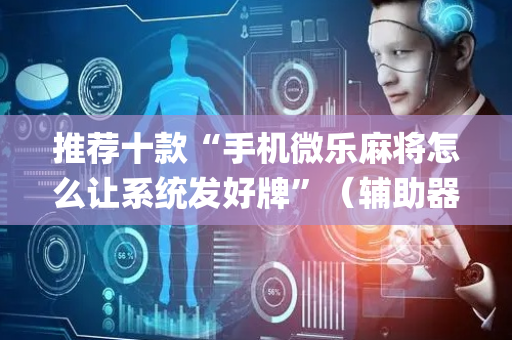 推荐十款“手机微乐麻将怎么让系统发好牌”（辅助器下载)