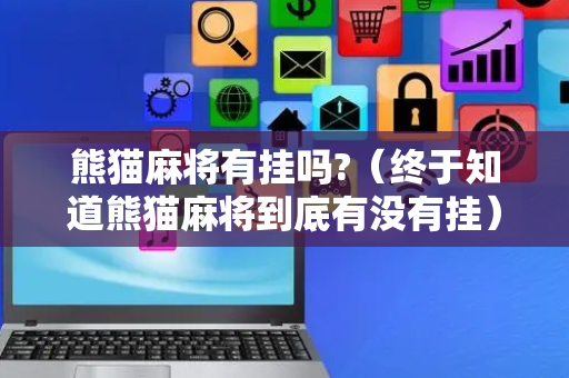 熊猫麻将有挂吗?（终于知道熊猫麻将到底有没有挂）