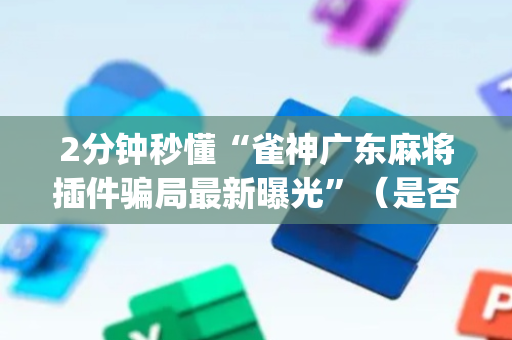 2分钟秒懂“雀神广东麻将插件骗局最新曝光”（是否能开挂)