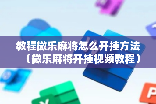 教程微乐麻将怎么开挂方法（微乐麻将开挂视频教程）
