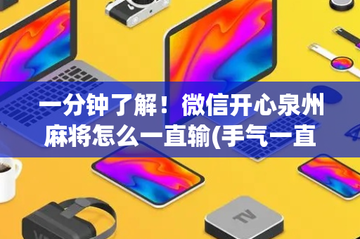 一分钟了解！微信开心泉州麻将怎么一直输(手气一直很差)