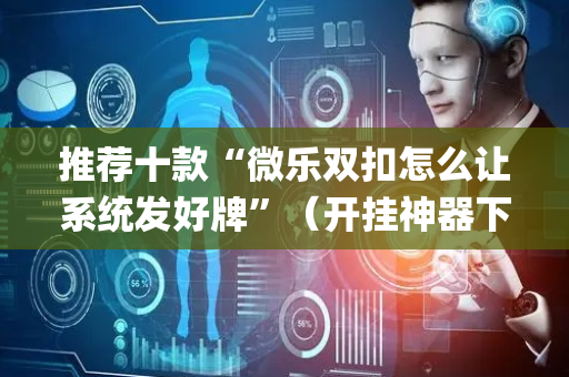 推荐十款“微乐双扣怎么让系统发好牌”（开挂神器下载)