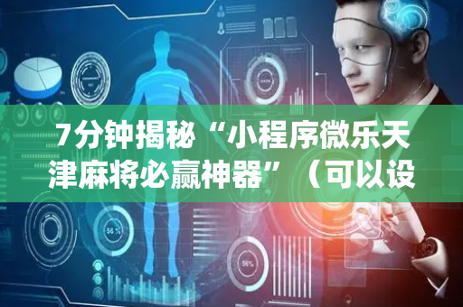 7分钟揭秘“小程序微乐天津麻将必赢神器”（可以设置输赢吗)
