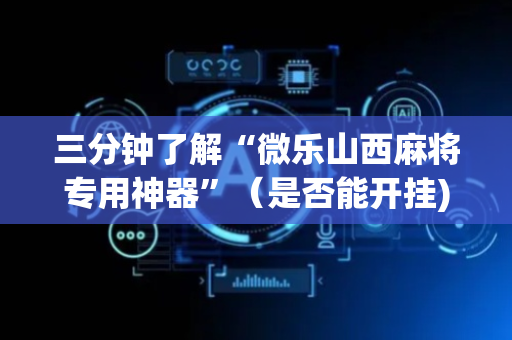 三分钟了解“微乐山西麻将专用神器”（是否能开挂)
