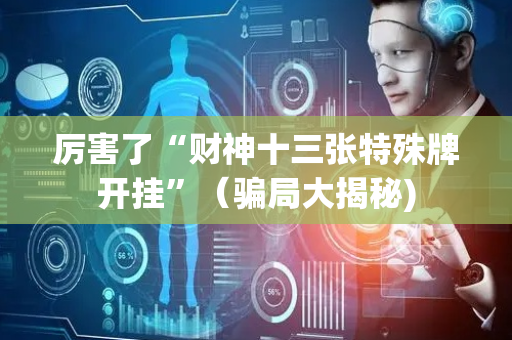 厉害了“财神十三张特殊牌开挂”（骗局大揭秘)