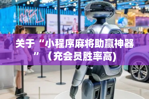 关于“小程序麻将助赢神器”（充会员胜率高)