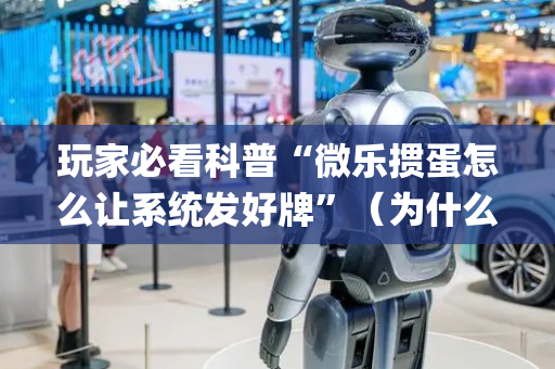 玩家必看科普“微乐掼蛋怎么让系统发好牌”（为什么有人一直赢)