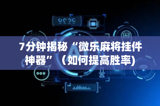 7分钟揭秘“微乐麻将挂件神器”（如何提高胜率)