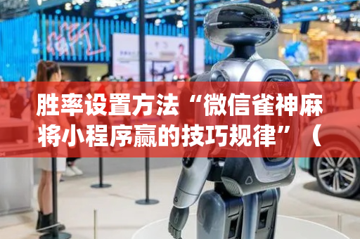 胜率设置方法“微信雀神麻将小程序赢的技巧规律”（开挂辅助器脚本)