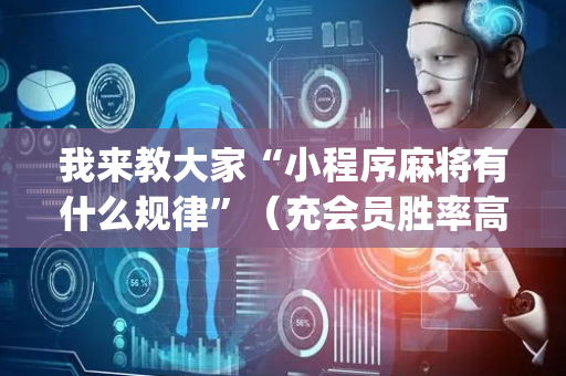 我来教大家“小程序麻将有什么规律”（充会员胜率高)