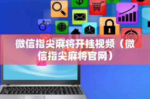 微信指尖麻将开挂视频（微信指尖麻将官网）