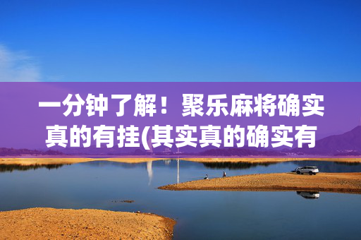 一分钟了解！聚乐麻将确实真的有挂(其实真的确实有挂)
