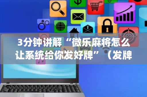 3分钟讲解“微乐麻将怎么让系统给你发好牌”（发牌有什么规律吗)