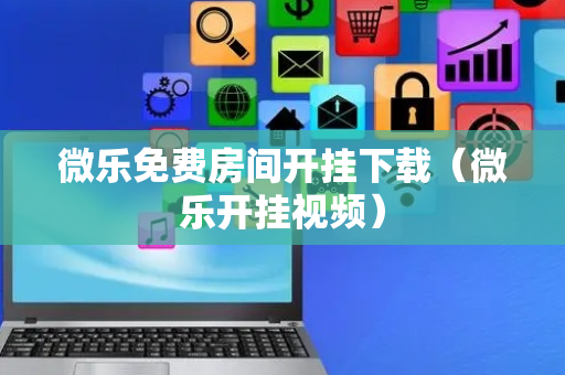 微乐免费房间开挂下载（微乐开挂视频）