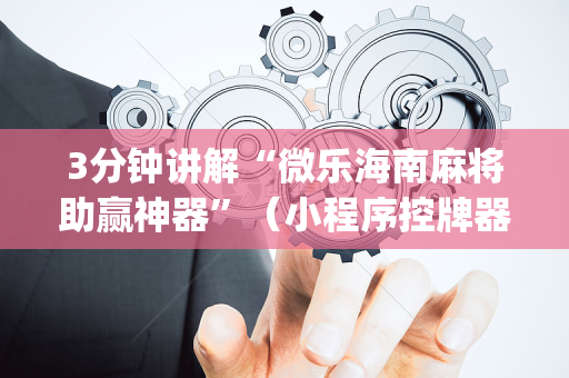 3分钟讲解“微乐海南麻将助赢神器”（小程序控牌器)