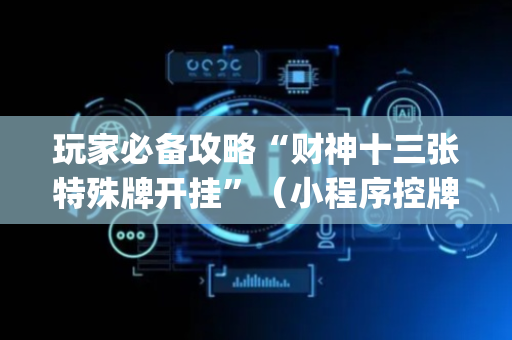 玩家必备攻略“财神十三张特殊牌开挂”（小程序控牌器)