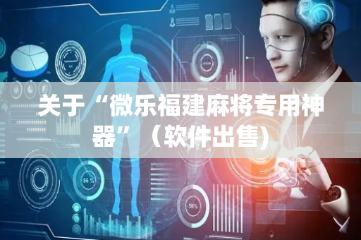 关于“微乐福建麻将专用神器”（软件出售)