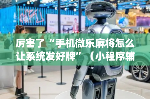 厉害了“手机微乐麻将怎么让系统发好牌”（小程序辅助软件)