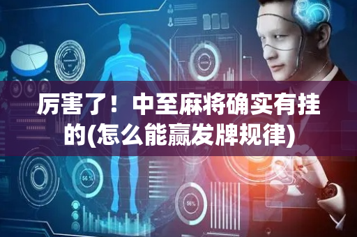 厉害了！中至麻将确实有挂的(怎么能赢发牌规律)