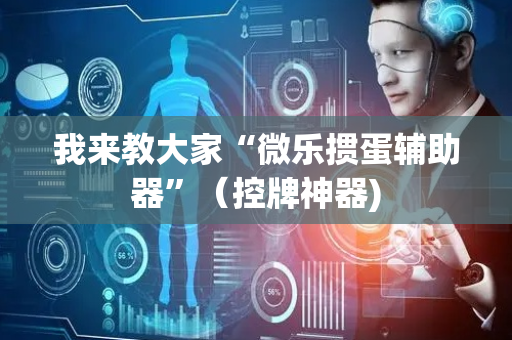 我来教大家“微乐掼蛋辅助器”（控牌神器)