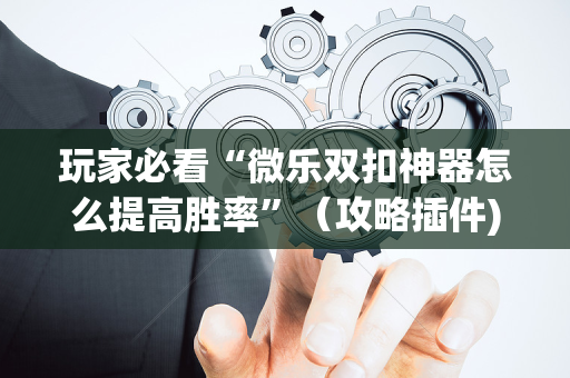 玩家必看“微乐双扣神器怎么提高胜率”（攻略插件)