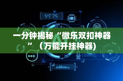 一分钟揭秘“微乐双扣神器”（万能开挂神器)