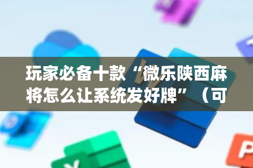 玩家必备十款“微乐陕西麻将怎么让系统发好牌”（可以设置输赢吗)