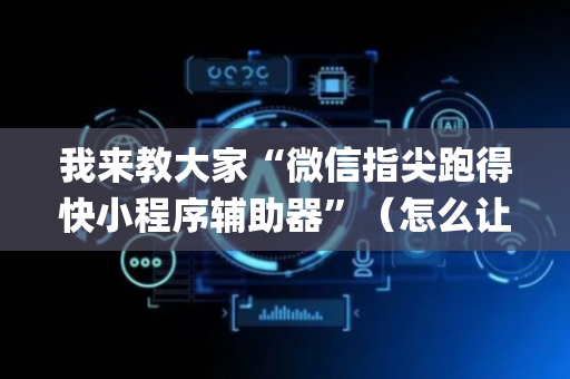 我来教大家“微信指尖跑得快小程序辅助器”（怎么让系统给自己好牌)