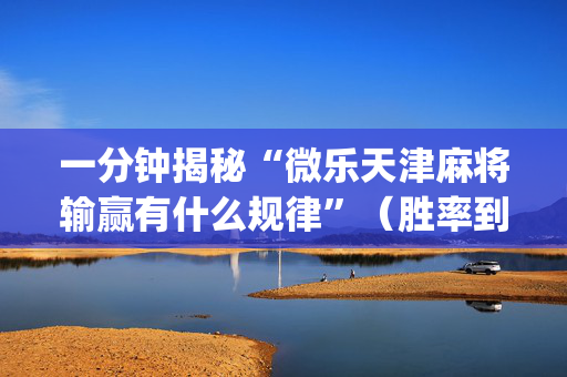 一分钟揭秘“微乐天津麻将输赢有什么规律”（胜率到哪调)