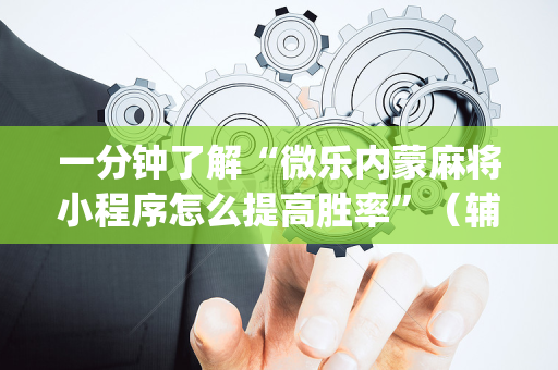 一分钟了解“微乐内蒙麻将小程序怎么提高胜率”（辅助器下载)