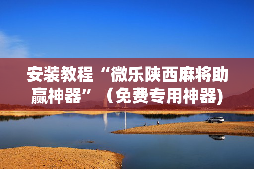 安装教程“微乐陕西麻将助赢神器”（免费专用神器)