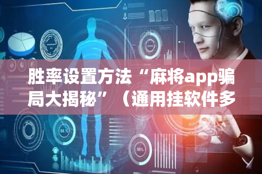 胜率设置方法“麻将app骗局大揭秘”（通用挂软件多少钱)
