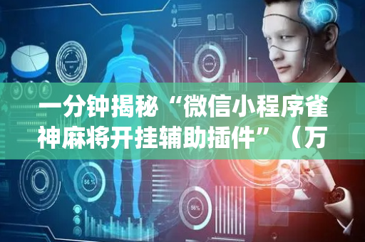 一分钟揭秘“微信小程序雀神麻将开挂辅助插件”（万能开挂器)