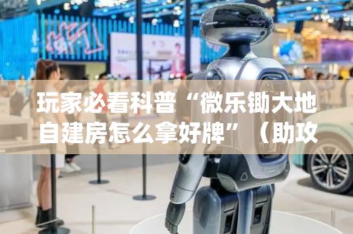 玩家必看科普“微乐锄大地自建房怎么拿好牌”（助攻神器)