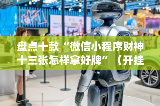盘点十款“微信小程序财神十三张怎样拿好牌”（开挂辅助插件)