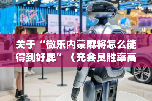 关于“微乐内蒙麻将怎么能得到好牌”（充会员胜率高)