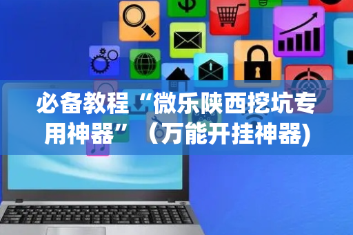 必备教程“微乐陕西挖坑专用神器”（万能开挂神器)