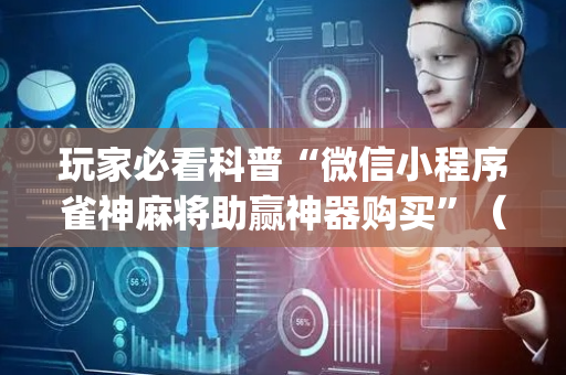 玩家必看科普“微信小程序雀神麻将助赢神器购买”（小程序辅助软件)