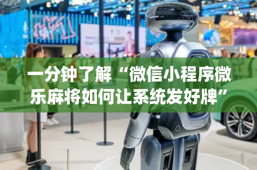一分钟了解“微信小程序微乐麻将如何让系统发好牌”（自建房怎么拿好牌)