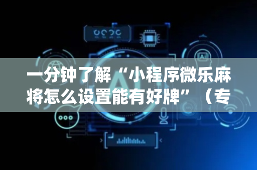 一分钟了解“小程序微乐麻将怎么设置能有好牌”（专用神器下载)