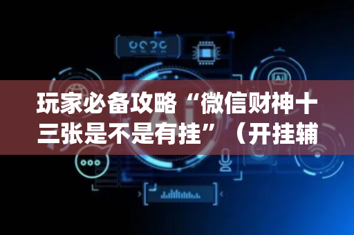 玩家必备攻略“微信财神十三张是不是有挂”（开挂辅助器脚本)