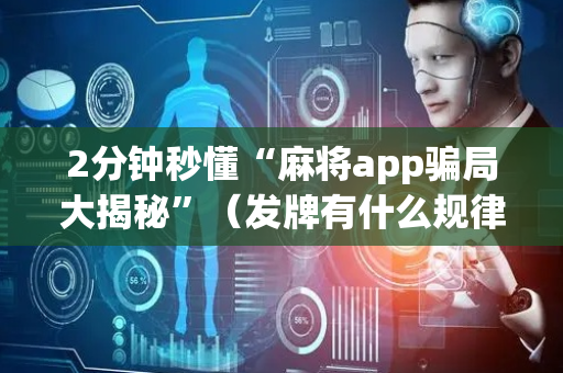 2分钟秒懂“麻将app骗局大揭秘”（发牌有什么规律吗)