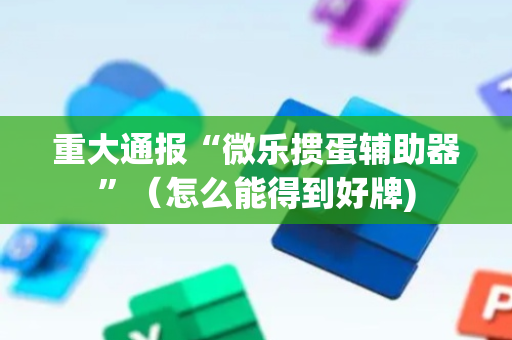 重大通报“微乐掼蛋辅助器”（怎么能得到好牌)