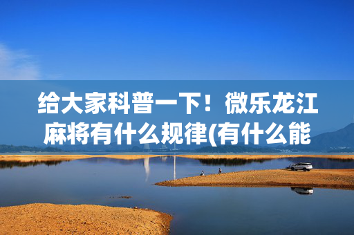 给大家科普一下！微乐龙江麻将有什么规律(有什么能赢的方法)