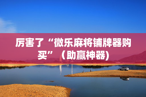 厉害了“微乐麻将铺牌器购买”（助赢神器)