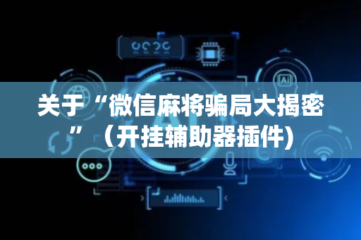 关于“微信麻将骗局大揭密”（开挂辅助器插件)